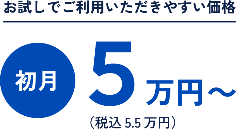 お試しでご利用いただきやすい価格 初月5万円~(税込5.5万円)